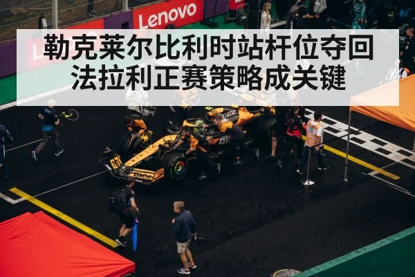 勒克莱尔比利时站杆位夺回 法拉利正赛策略成关键