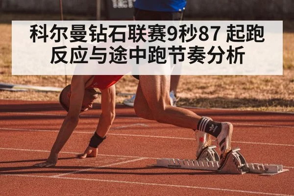 科尔曼钻石联赛9秒87 起跑反应与途中跑节奏分析