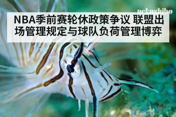 NBA季前赛轮休政策争议 联盟出场管理规定与球队负荷管理博弈