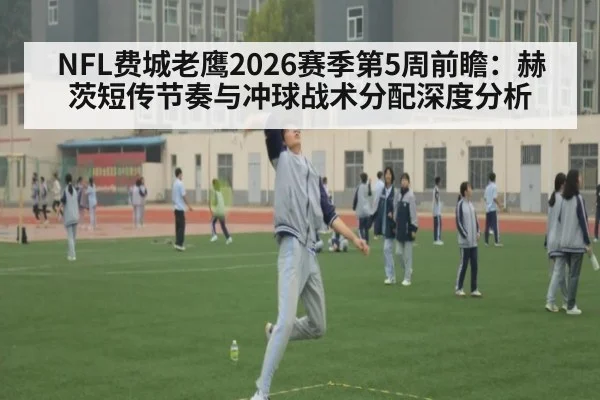 NFL费城老鹰2026赛季第5周前瞻：赫茨短传节奏与冲球战术分配深度分析